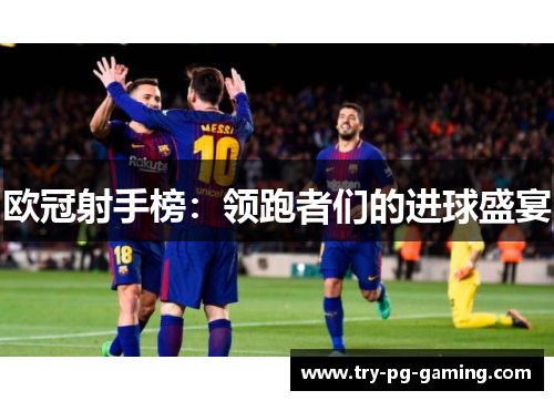 欧冠射手榜:领跑者们的进球盛宴 欧冠射手榜:领跑者们的进球盛宴