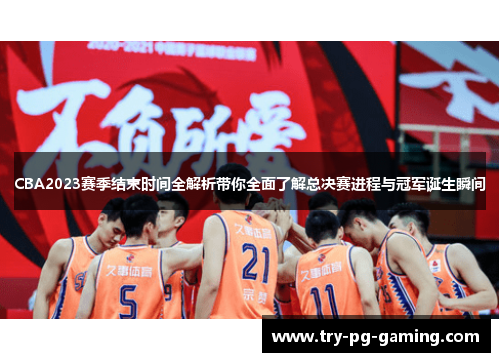 CBA2023赛季结束时间全解析带你全面了解总决赛进程与冠军诞生瞬间 CBA2023赛季结束时间全解析带你全面了解总决赛进程与冠军诞生瞬间