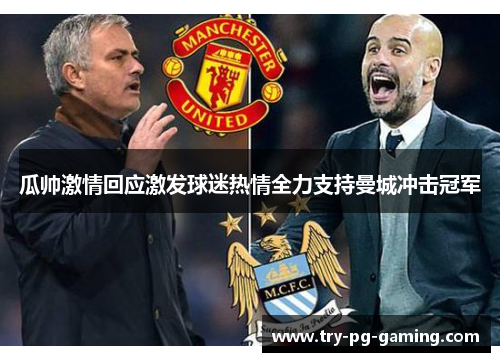 瓜帅激情回应激发球迷热情全力支持曼城冲击冠军 瓜帅激情回应激发球迷热情全力支持曼城冲击冠军