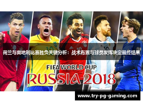 荷兰与奥地利比赛胜负关键分析:战术布置与球员发挥决定最终结果 荷兰与奥地利比赛胜负关键分析:战术布置与球员发挥决定最终结果