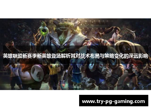 英雄联盟新赛季新英雄登场解析其对战术布局与策略变化的深远影响 英雄联盟新赛季新英雄登场解析其对战术布局与策略变化的深远影响