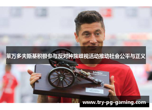 莱万多夫斯基积极参与反对种族歧视活动推动社会公平与正义 莱万多夫斯基积极参与反对种族歧视活动推动社会公平与正义