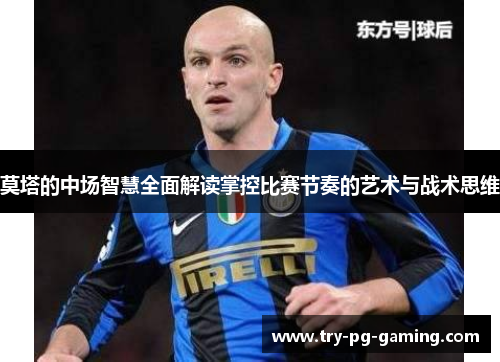 莫塔的中场智慧全面解读掌控比赛节奏的艺术与战术思维 莫塔的中场智慧全面解读掌控比赛节奏的艺术与战术思维