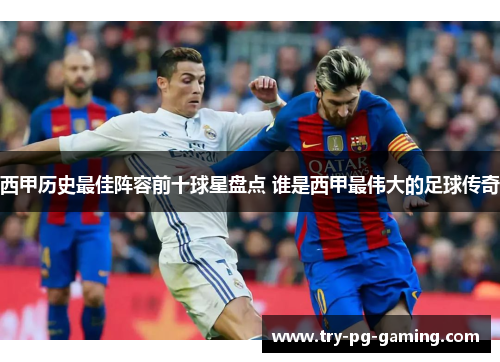 西甲历史最佳阵容前十球星盘点 谁是西甲最伟大的足球传奇 西甲历史最佳阵容前十球星盘点 谁是西甲最伟大的足球传奇