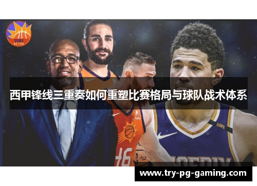 西甲锋线三重奏如何重塑比赛格局与球队战术体系