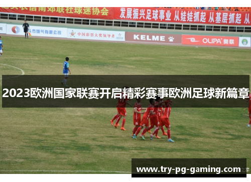 2023欧洲国家联赛开启精彩赛事欧洲足球新篇章 2023欧洲国家联赛开启精彩赛事欧洲足球新篇章