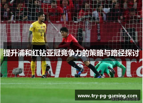 提升浦和红钻亚冠竞争力的策略与路径探讨