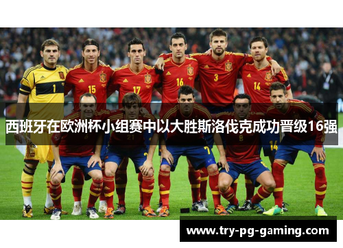 西班牙在欧洲杯小组赛中以大胜斯洛伐克成功晋级16强 西班牙在欧洲杯小组赛中以大胜斯洛伐克成功晋级16强