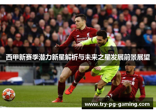 西甲新赛季潜力新星解析与未来之星发展前景展望 西甲新赛季潜力新星解析与未来之星发展前景展望