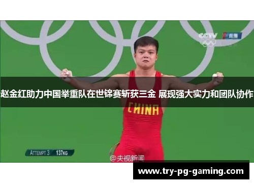 赵金红助力中国举重队在世锦赛斩获三金 展现强大实力和团队协作