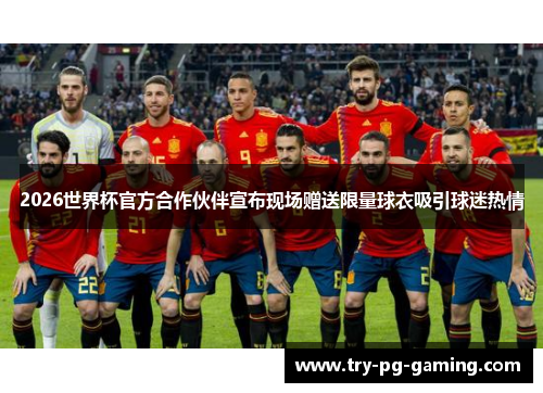 2026世界杯官方合作伙伴宣布现场赠送限量球衣吸引球迷热情